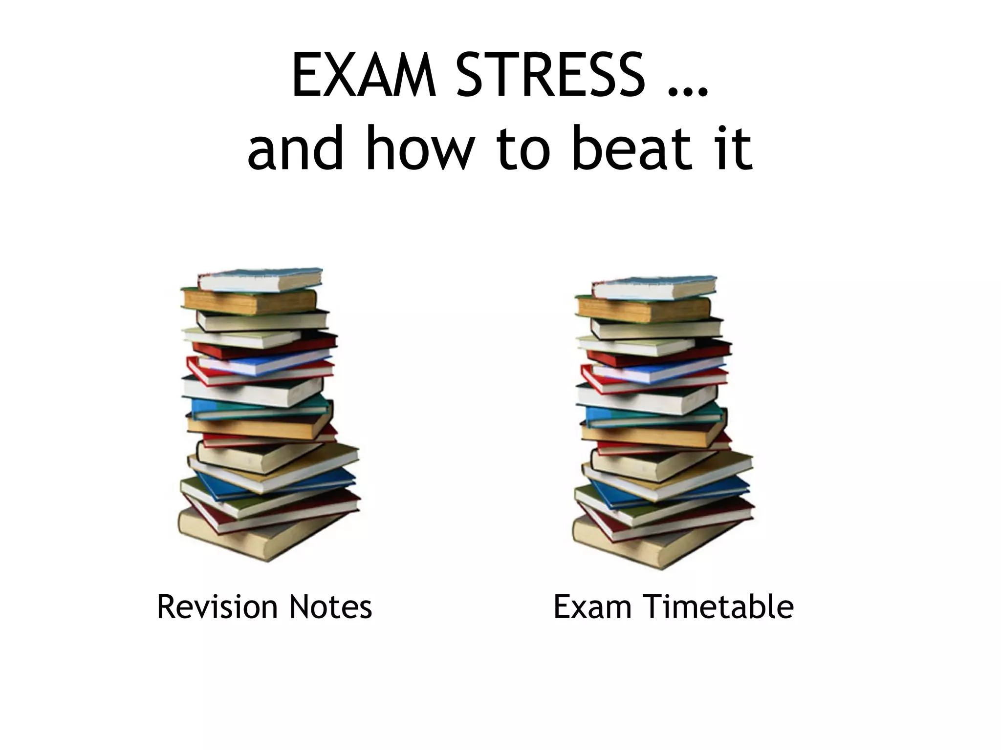 EXAM STRESS …
and how to beat it
Revision Notes Exam Timetable
 