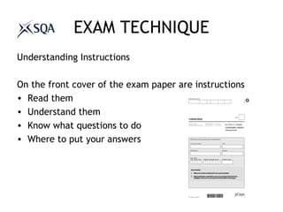 EXAM TECHNIQUE
Understanding Instructions
On the front cover of the exam paper are instructions
• Read them
• Understand them
• Know what questions to do
• Where to put your answers
 