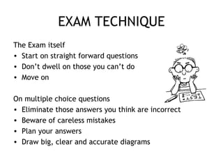 EXAM TECHNIQUE
The Exam itself
• Start on straight forward questions
• Don’t dwell on those you can’t do
• Move on
On mult...