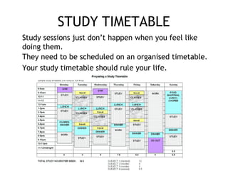 STUDY TIMETABLE
Study sessions just don’t happen when you feel like
doing them.
They need to be scheduled on an organised ...