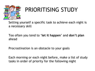 PRIORITISING STUDY
Setting yourself a specific task to achieve each night is
a necessary skill
Too often you tend to ‘let ...