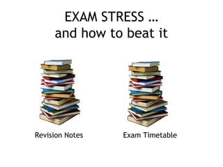 EXAM STRESS …
and how to beat it
Revision Notes Exam Timetable
 