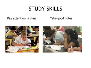 STUDY SKILLS
Pay attention in class Take good notes
 