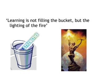 ‘Learning is not filling the bucket, but the
lighting of the fire’
 
