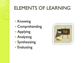 ELEMENTS OF LEARNING

 Knowing
 Comprehending
 Applying
 Analyzing
 Synthesizing
 Evaluating
 