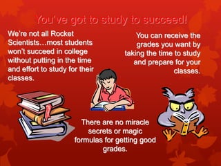 You’ve got to study to succeed!
We’re not all Rocket                     You can receive the
Scientists…most students     ...