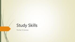 Study Skills
The Key To Success
 