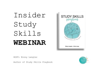 Insider
Study
Skills
WEBINAR
HOST: Binny Langler	
  
	
  
Author of Study Skills Playbook
 