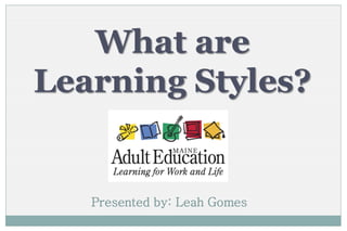 What are
Learning Styles?


   Presented by: Leah Gomes
 