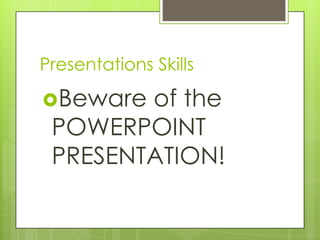 Presentations Skills

Beware of the
 POWERPOINT
 PRESENTATION!
 