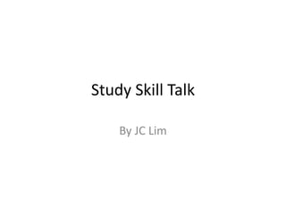 Study Skill Talk 
By JC Lim 
 