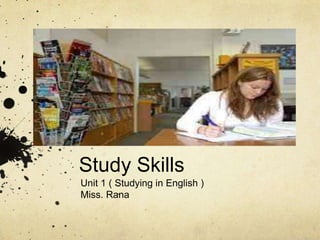 Study Skills
Unit 1 ( Studying in English )
Miss. Rana

 