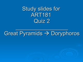 Study slides for  ART181  Quiz 2 _________________ Great Pyramids    Doryphoros 