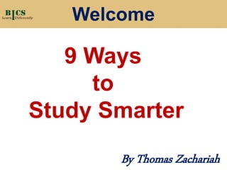 9 Ways
to
Study Smarter
Welcome
By Thomas Zachariah
 