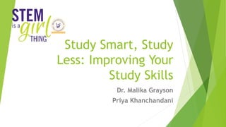 Study Smart, Study
Less: Improving Your
Study Skills
Dr. Malika Grayson
Priya Khanchandani
 