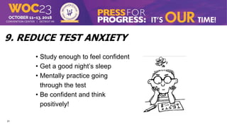 21
9. REDUCE TEST ANXIETY
• Study enough to feel confident
• Get a good night’s sleep
• Mentally practice going
through the test
• Be confident and think
positively!
 