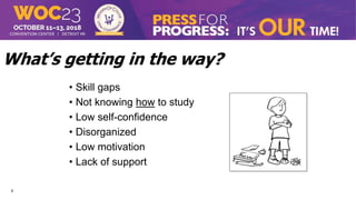 5
What’s getting in the way?
• Skill gaps
• Not knowing how to study
• Low self-confidence
• Disorganized
• Low motivation
• Lack of support
 