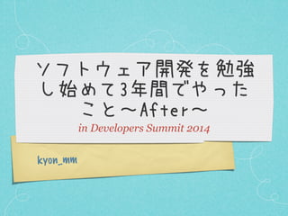 ソフトウェア開発を勉強
し始めて3年間でやった
こと～After～
in Developers Summit 2014
k yon_mm

 