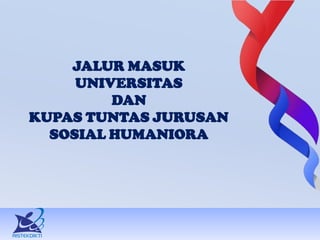 JALUR MASUK
UNIVERSITAS
DAN
KUPAS TUNTAS JURUSAN
SOSIAL HUMANIORA
 