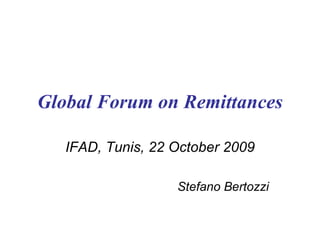 Global Forum on Remittances IFAD, Tunis, 22 October 2009 Stefano Bertozzi 