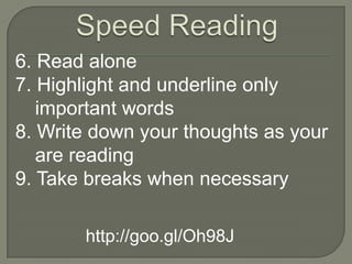 6. Read alone
7. Highlight and underline only
   important words
8. Write down your thoughts as your
   are reading
9. Take breaks when necessary

       http://goo.gl/Oh98J
 