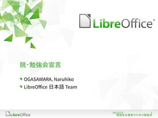 108/13/13
勉強会主催者のための勉強会
脱・勉強会宣言
OGASAWARA, Naruhiko
LibreOffice 日本語 Team
 