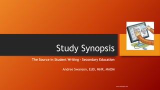 Study Synopsis
The Source in Student Writing – Secondary Education
Andree Swanson, EdD, MHR, MAOM
www.edutopia.com
 