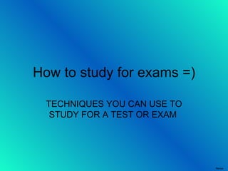 How to study for exams =) TECHNIQUES YOU CAN USE TO STUDY FOR A TEST OR EXAM  Renee 