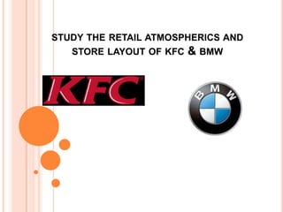STUDY THE RETAIL ATMOSPHERICS AND
   STORE LAYOUT OF KFC & BMW
 