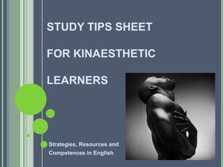 STUDY TIPS SHEET

FOR KINAESTHETIC

LEARNERS




Strategies, Resources and
Competences in English
 