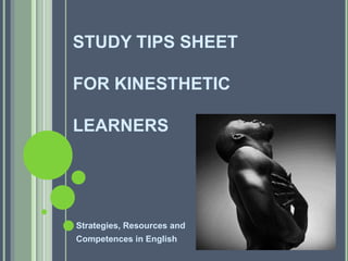 STUDY TIPS SHEET
FOR KINESTHETIC

LEARNERS

Strategies, Resources and

Competences in English

 