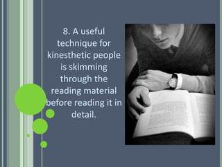 8. A useful
technique for
kinesthetic people
is skimming
through the
reading material
before reading it in
detail.