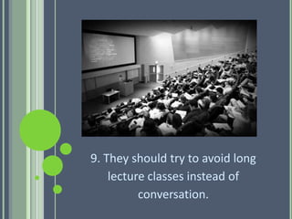 9. They should try to avoid long
lecture classes instead of
conversation.
