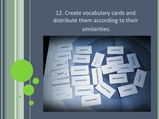 12. Create vocabulary cards and
distribute them according to their
similarities.