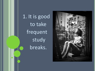 1. It is good
to take
frequent
study
breaks.