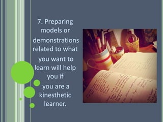 7. Preparing
models or
demonstrations
related to what
you want to
learn will help
you if
you are a
kinesthetic
learner.