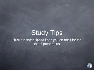 Study Tips
Here are some tips to keep you on track for the
exam preparation
 