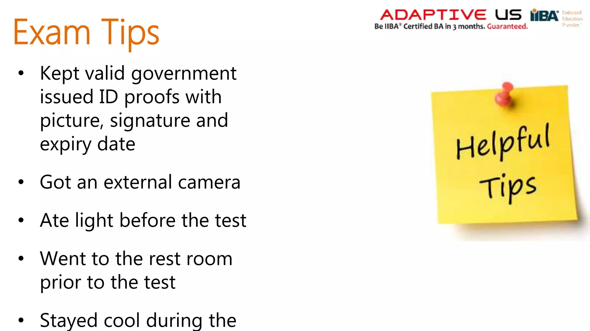 Exam Tips
• Kept valid government
issued ID proofs with
picture, signature and
expiry date
• Got an external camera
• Ate light before the test
• Went to the rest room
prior to the test
• Stayed cool during the
 