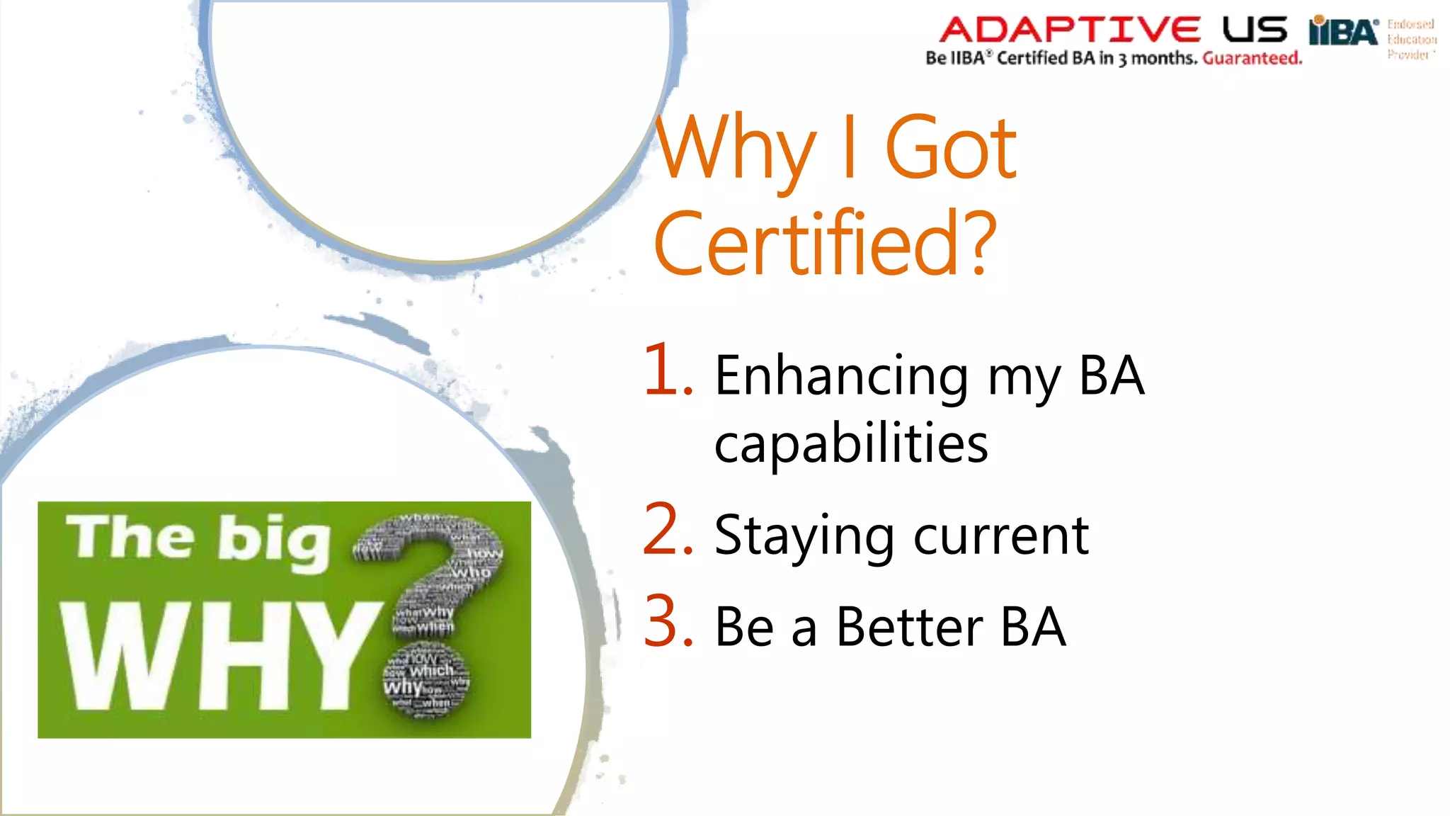 Why I Got
Certified?
1. Enhancing my BA
capabilities
2. Staying current
3. Be a Better BA
 