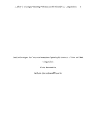 A Study to Investigate Operating Performances of Firms and CEO Compensation 1
Study to Investigate the Correlation between the Operating Performances of Firms and CEO
Compensation
Charm Rammandala
California Intercontinental University
 