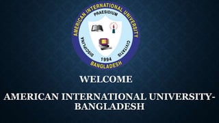 AMERICAN INTERNATIONAL UNIVERSITY-
BANGLADESH
WELCOME
 