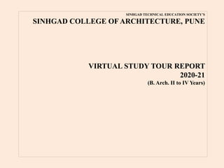 SINHGAD TECHNICAL EDUCATION SOCIETY’S
SINHGAD COLLEGE OF ARCHITECTURE, PUNE
VIRTUAL STUDY TOUR REPORT
2020-21
(B. Arch. II to IV Years)
 