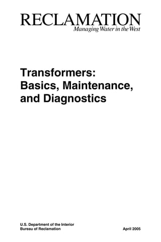 U.S. Department of the Interior
Bureau of Reclamation April 2005
Transformers:
Basics, Maintenance,
and Diagnostics
 