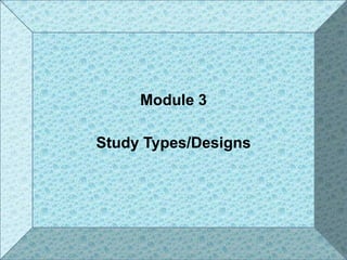 Module 3
Study Types/Designs
1
 
