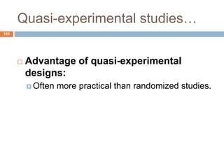 Quasi-experimental studies…
103
 Advantage of quasi-experimental
designs:
 Often more practical than randomized studies.
 