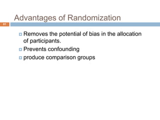 Advantages of Randomization
81
 Removes the potential of bias in the allocation
of participants.
 Prevents confounding
 produce comparison groups
 
