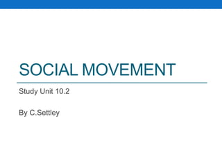SOCIAL MOVEMENT
Study Unit 10.2
By C.Settley
 