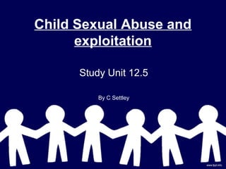 Child Sexual Abuse and
exploitation
Study Unit 12.5
By C Settley
 