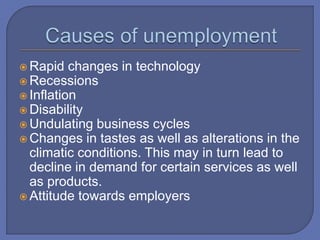  Rapid changes in technology
 Recessions
 Inflation
 Disability
 Undulating business cycles
 Changes in tastes as well as alterations in the
climatic conditions. This may in turn lead to
decline in demand for certain services as well
as products.
 Attitude towards employers
 
