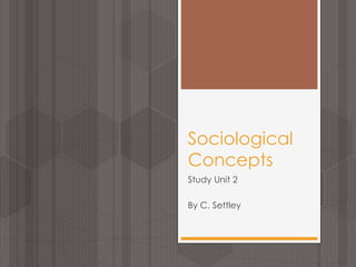 Sociological
Concepts
Study Unit 2
By C. Settley
 